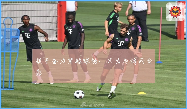 孩子奋力穿越球场，只为与梅西合影