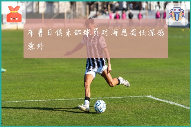 布鲁日俱乐部球员对海恩离任深感意外