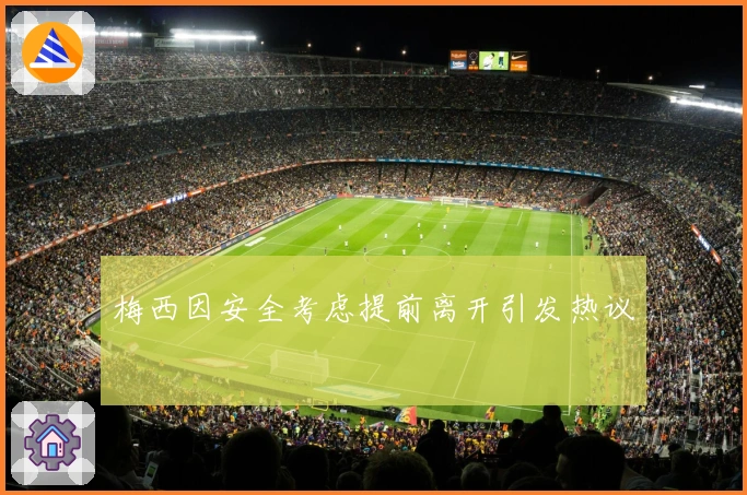 梅西因安全考虑提前离开引发热议