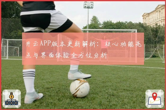 开云APP版本更新解析：核心功能亮点与界面体验全方位分析