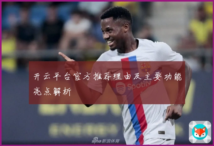 开云平台官方推荐理由及主要功能亮点解析