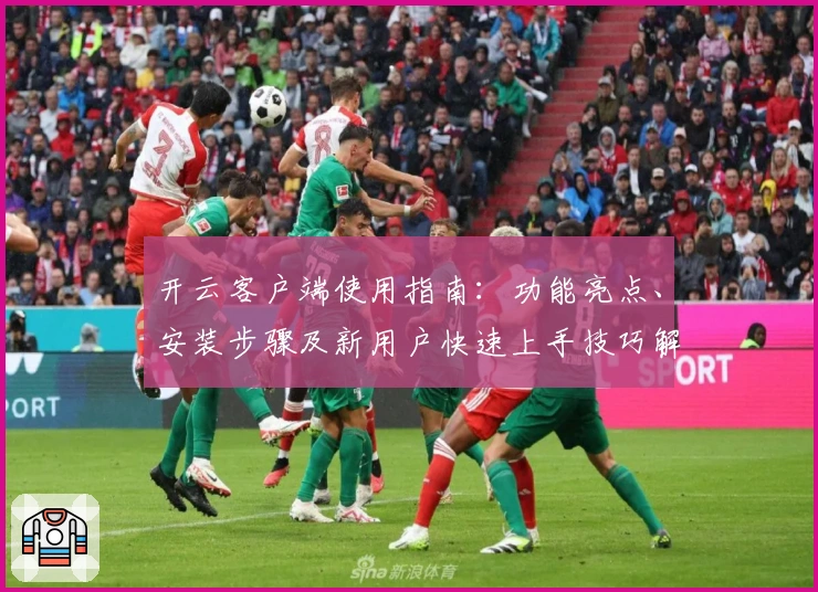 开云客户端使用指南：功能亮点、安装步骤及新用户快速上手技巧解析
