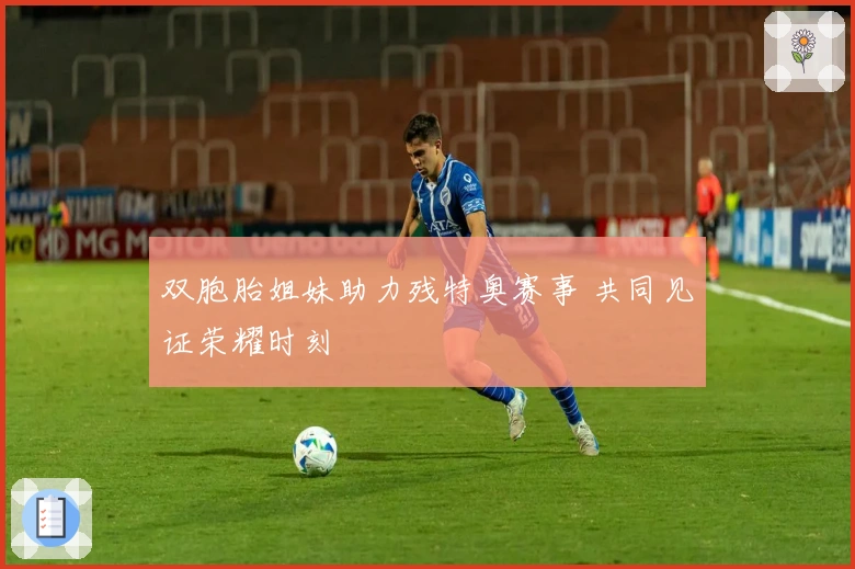 双胞胎姐妹助力残特奥赛事 共同见证荣耀时刻