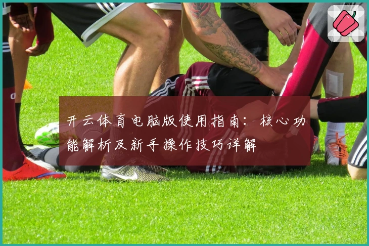 开云体育电脑版使用指南:核心功能解析及新手操作技巧详解