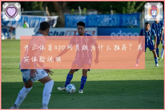 开云体育app网页版为什么推荐？真实体验说明