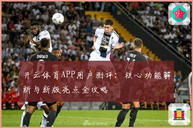 开云体育APP用户测评：核心功能解析与新版亮点全攻略