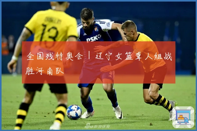 全国残特奥会｜辽宁女篮聋人组战胜河南队