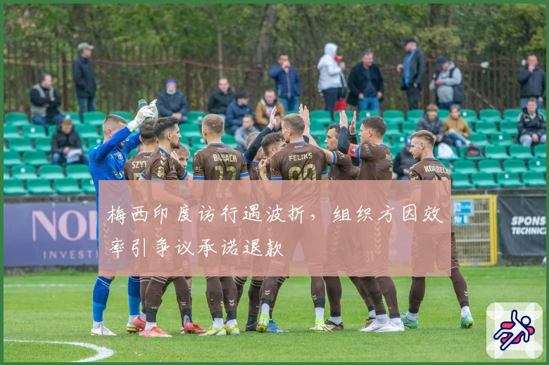 梅西印度访行遇波折，组织方因效率引争议承诺退款