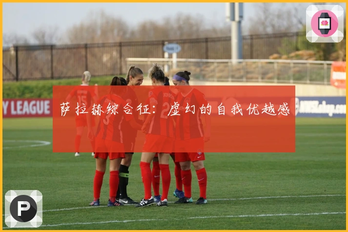 萨拉赫综合征：虚幻的自我优越感