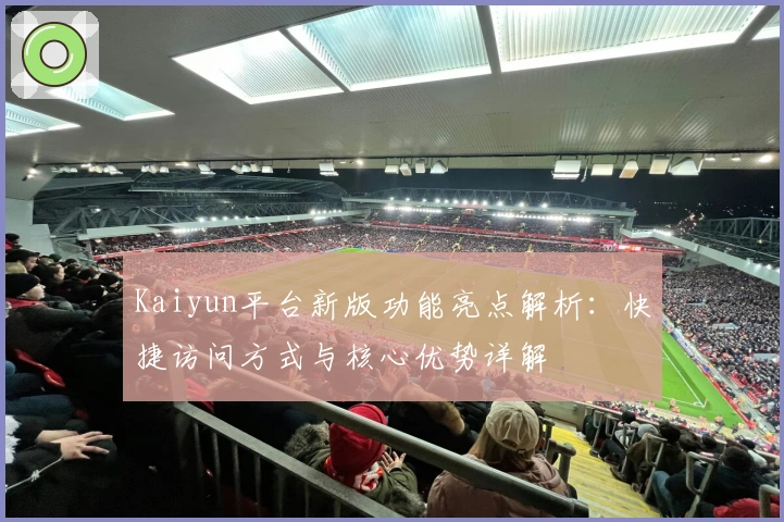 Kaiyun平台新版功能亮点解析：快捷访问方式与核心优势详解