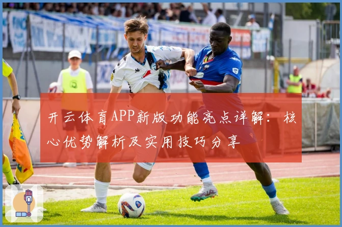 开云体育APP新版功能亮点详解：核心优势解析及实用技巧分享
