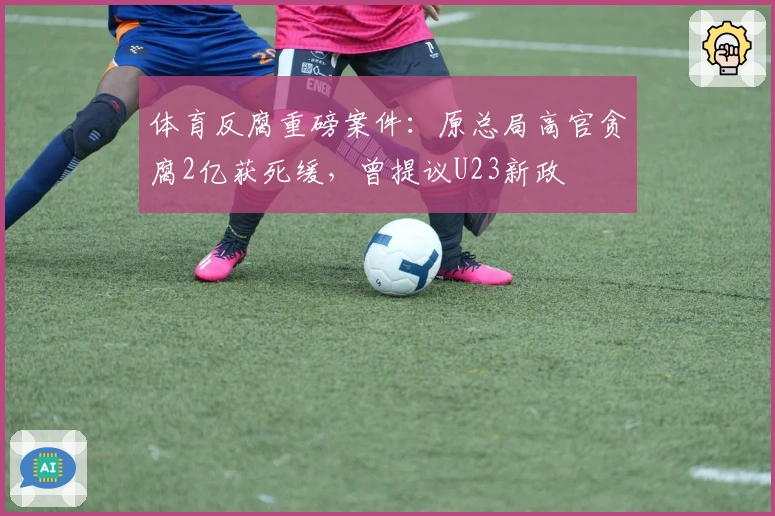 体育反腐重磅案件：原总局高官贪腐2亿获死缓，曾提议U23新政