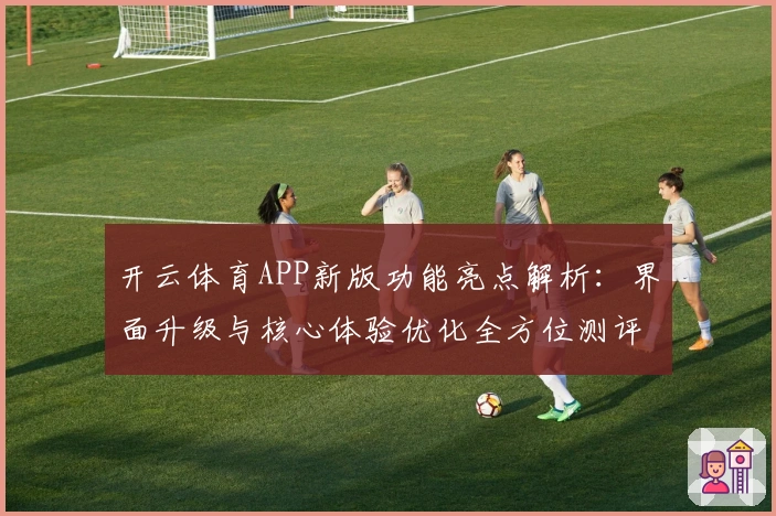 开云体育APP新版功能亮点解析:界面升级与核心体验优化全方位测评