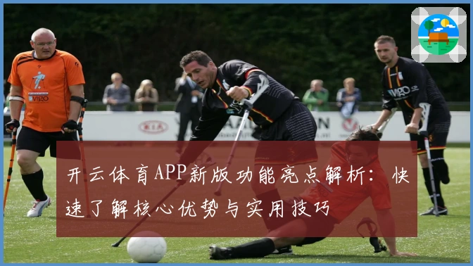 开云体育APP新版功能亮点解析：快速了解核心优势与实用技巧