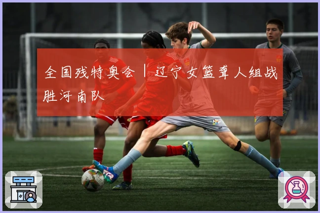 全国残特奥会｜辽宁女篮聋人组战胜河南队