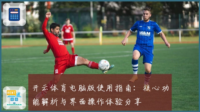 开云体育电脑版使用指南：核心功能解析与界面操作体验分享