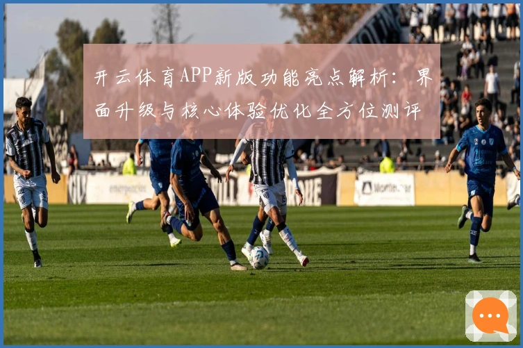 开云体育APP新版功能亮点解析：界面升级与核心体验优化全方位测评