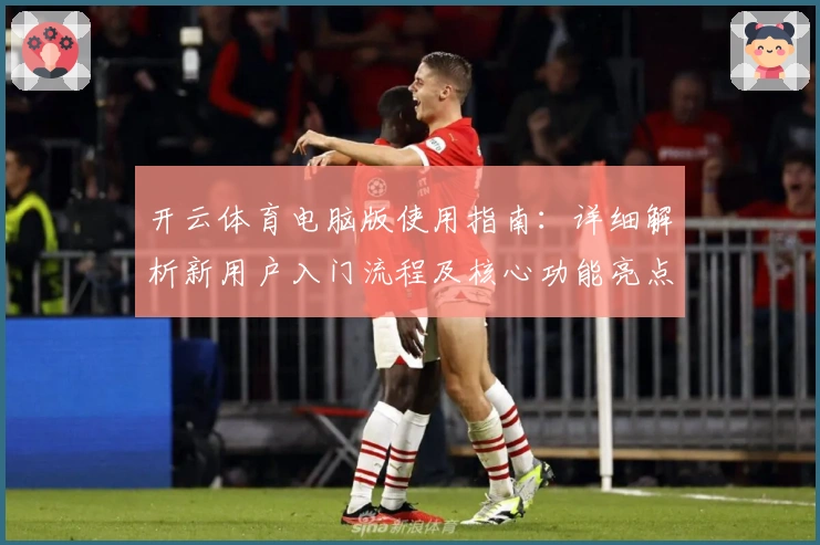 开云体育电脑版使用指南：详细解析新用户入门流程及核心功能亮点
