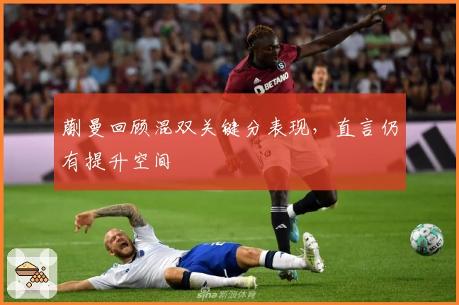 蒯曼回顾混双关键分表现，直言仍有提升空间