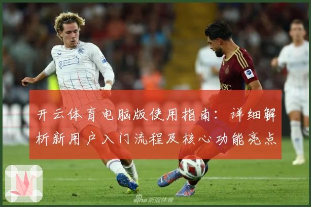 开云体育电脑版使用指南：详细解析新用户入门流程及核心功能亮点