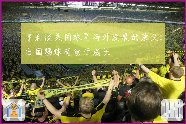 亨利谈美国球员海外发展的意义：出国踢球有助于成长