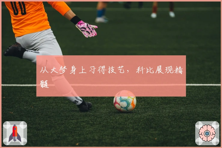 从大梦身上习得技艺，科比展现精髓