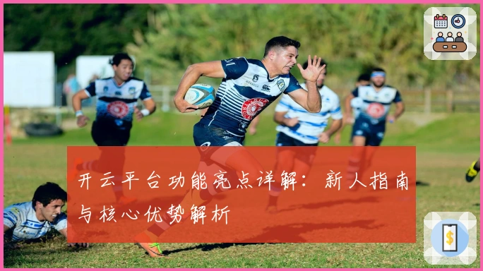 开云平台功能亮点详解:新人指南与核心优势解析