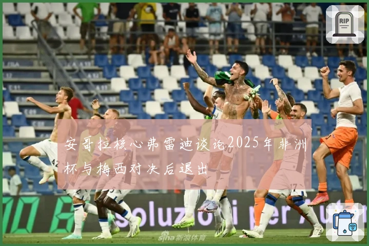 安哥拉核心弗雷迪谈论2025年非洲杯与梅西对决后退出
