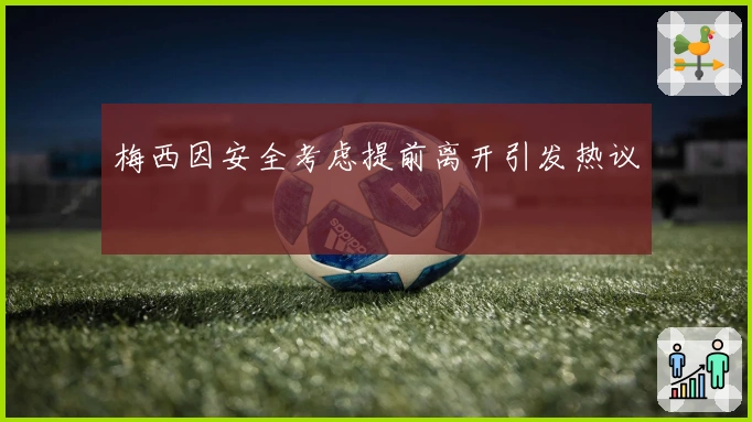 梅西因安全考虑提前离开引发热议