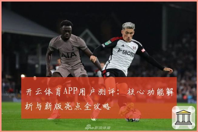 开云体育APP用户测评：核心功能解析与新版亮点全攻略